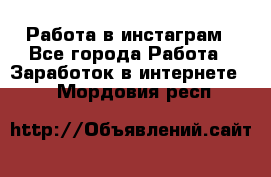 Работа в инстаграм - Все города Работа » Заработок в интернете   . Мордовия респ.